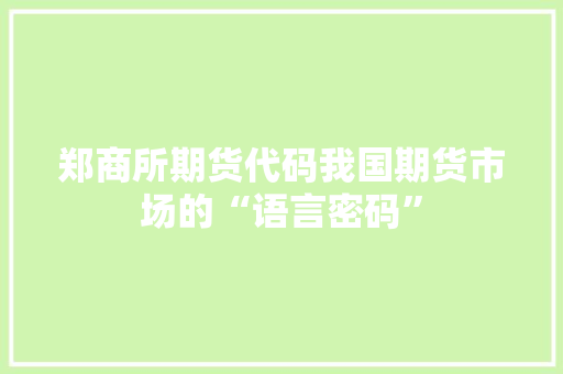 郑商所期货代码我国期货市场的“语言密码”