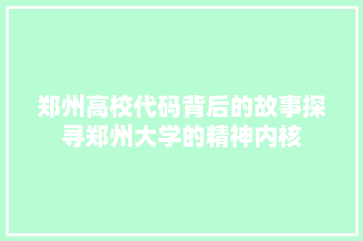 郑州高校代码背后的故事探寻郑州大学的精神内核
