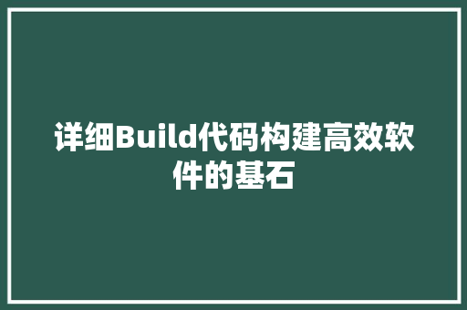 详细Build代码构建高效软件的基石