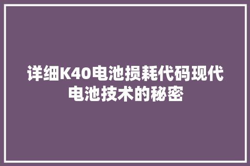 详细K40电池损耗代码现代电池技术的秘密