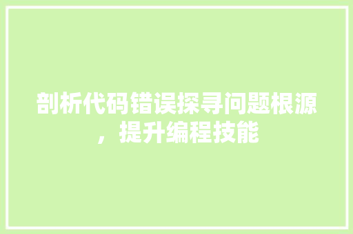 剖析代码错误探寻问题根源，提升编程技能