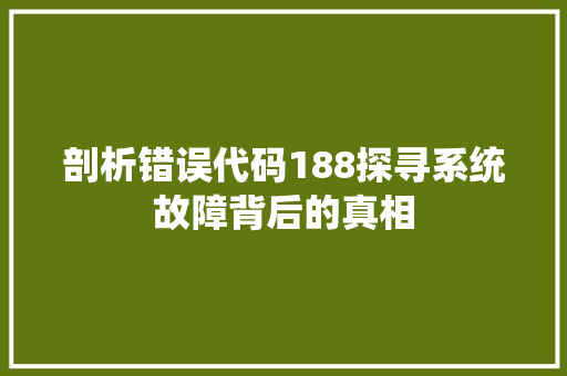 剖析错误代码188探寻系统故障背后的真相