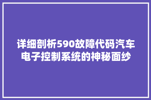 详细剖析590故障代码汽车电子控制系统的神秘面纱