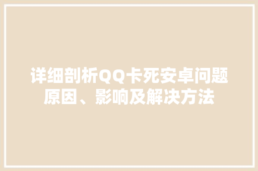 详细剖析QQ卡死安卓问题原因、影响及解决方法