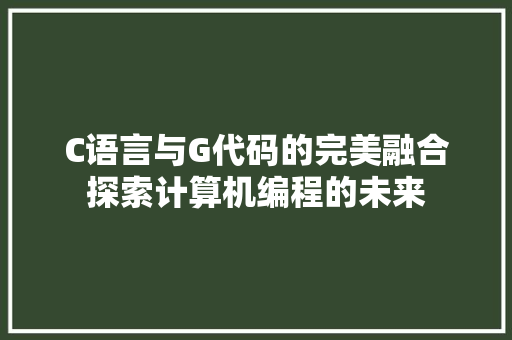 C语言与G代码的完美融合探索计算机编程的未来