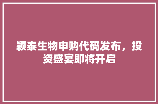 颖泰生物申购代码发布，投资盛宴即将开启