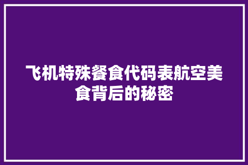 飞机特殊餐食代码表航空美食背后的秘密