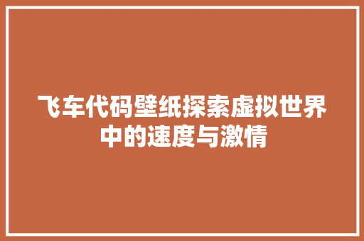 飞车代码壁纸探索虚拟世界中的速度与激情