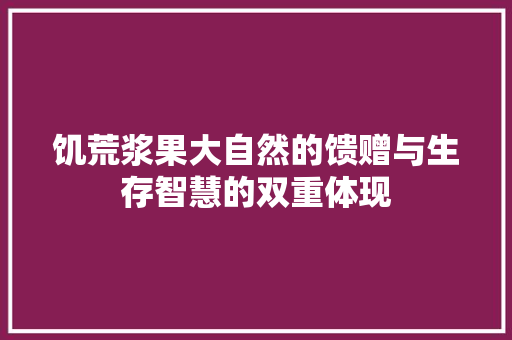 饥荒浆果大自然的馈赠与生存智慧的双重体现