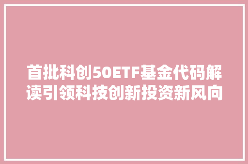 首批科创50ETF基金代码解读引领科技创新投资新风向