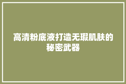 高清粉底液打造无瑕肌肤的秘密武器
