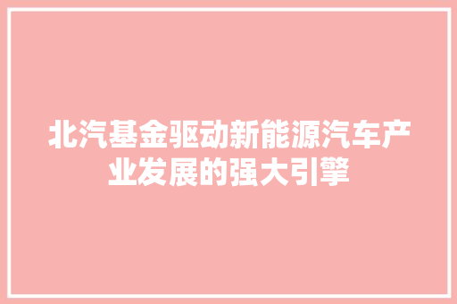 北汽基金驱动新能源汽车产业发展的强大引擎