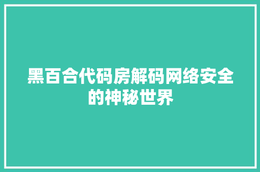 黑百合代码房解码网络安全的神秘世界