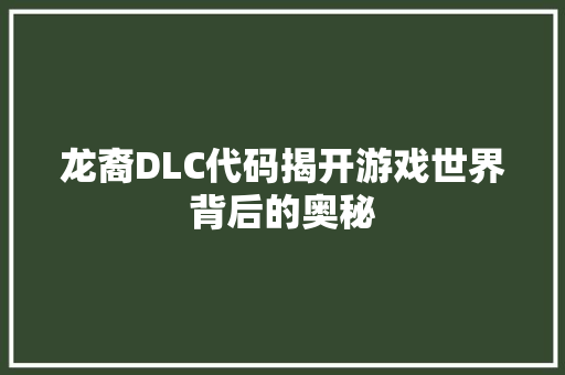 龙裔DLC代码揭开游戏世界背后的奥秘