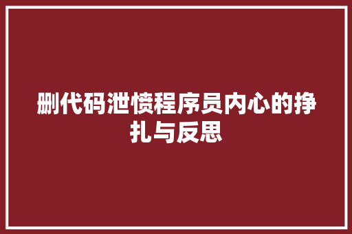 删代码泄愤程序员内心的挣扎与反思