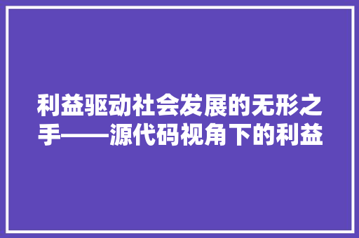 利益驱动社会发展的无形之手——源代码视角下的利益分析