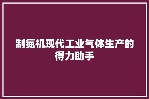 制氮机现代工业气体生产的得力助手
