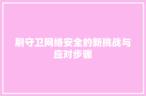 刷守卫网络安全的新挑战与应对步骤