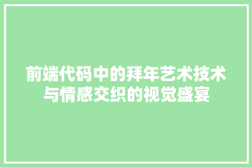 前端代码中的拜年艺术技术与情感交织的视觉盛宴