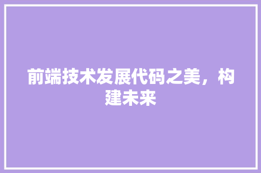 前端技术发展代码之美，构建未来