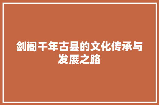 剑阁千年古县的文化传承与发展之路