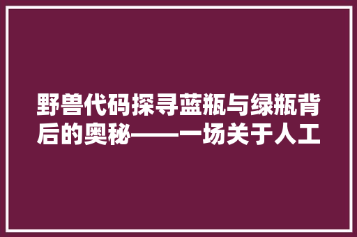 野兽代码探寻蓝瓶与绿瓶背后的奥秘——一场关于人工智能的详细