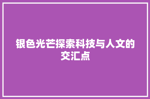 银色光芒探索科技与人文的交汇点
