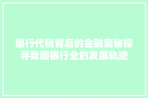 银行代码背后的金融奥秘探寻我国银行业的发展轨迹