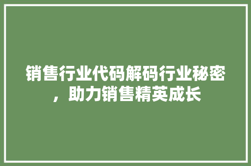 销售行业代码解码行业秘密，助力销售精英成长