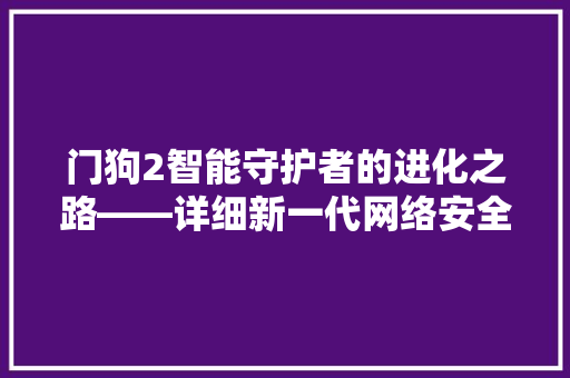 门狗2智能守护者的进化之路——详细新一代网络安全技术