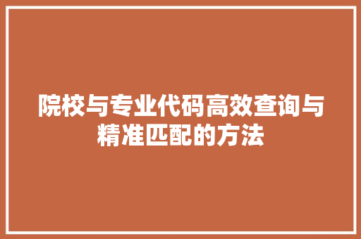院校与专业代码高效查询与精准匹配的方法