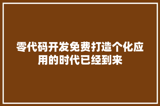 零代码开发免费打造个化应用的时代已经到来
