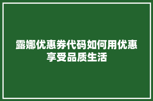 露娜优惠券代码如何用优惠享受品质生活