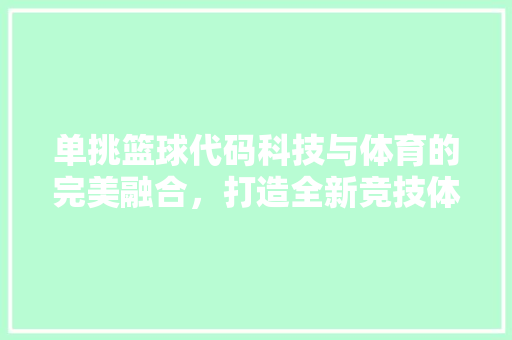 单挑篮球代码科技与体育的完美融合，打造全新竞技体验
