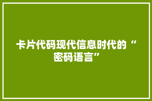 卡片代码现代信息时代的“密码语言”
