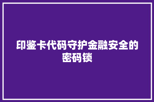 印鉴卡代码守护金融安全的密码锁