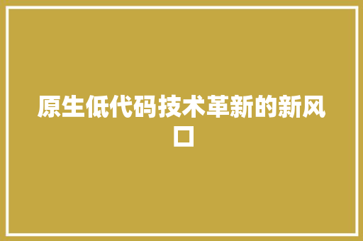 原生低代码技术革新的新风口