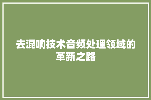 去混响技术音频处理领域的革新之路