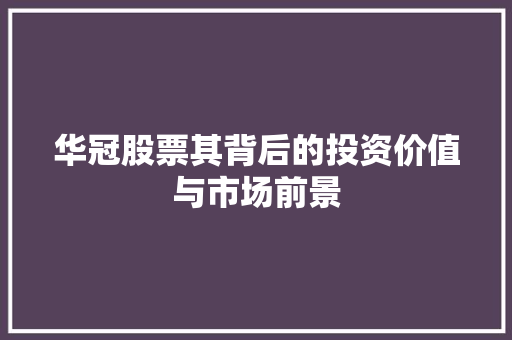 华冠股票其背后的投资价值与市场前景