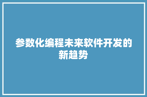 参数化编程未来软件开发的新趋势