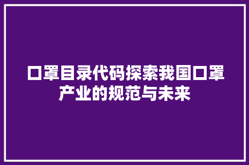 口罩目录代码探索我国口罩产业的规范与未来