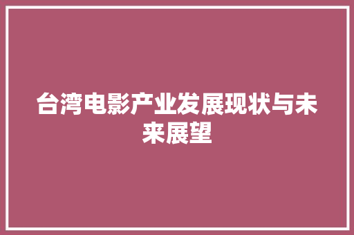 台湾电影产业发展现状与未来展望