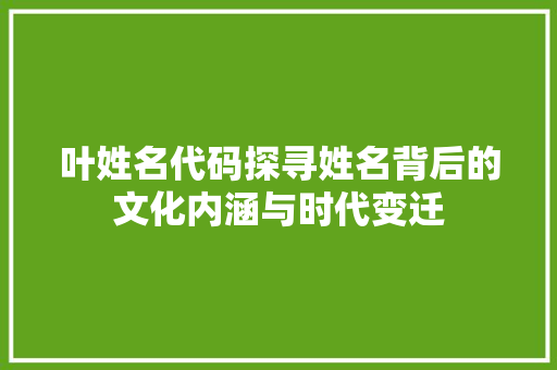 叶姓名代码探寻姓名背后的文化内涵与时代变迁