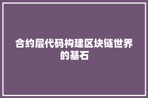 合约层代码构建区块链世界的基石