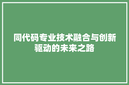 同代码专业技术融合与创新驱动的未来之路