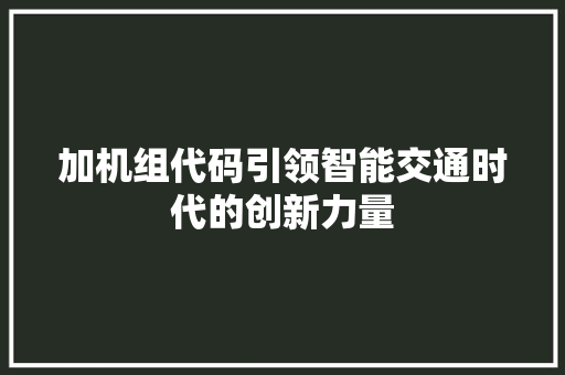 加机组代码引领智能交通时代的创新力量