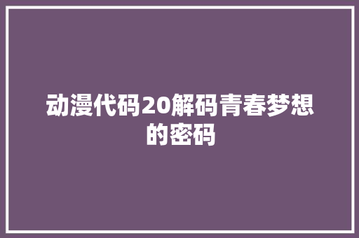 动漫代码20解码青春梦想的密码
