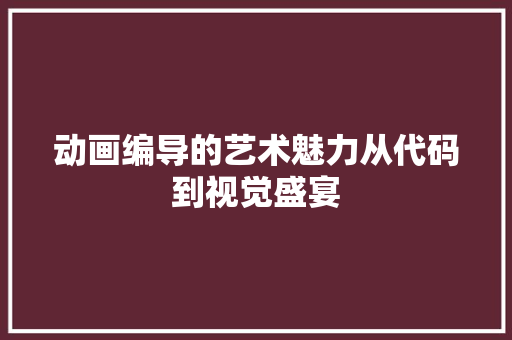 动画编导的艺术魅力从代码到视觉盛宴