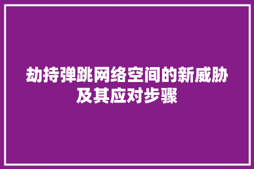 劫持弹跳网络空间的新威胁及其应对步骤