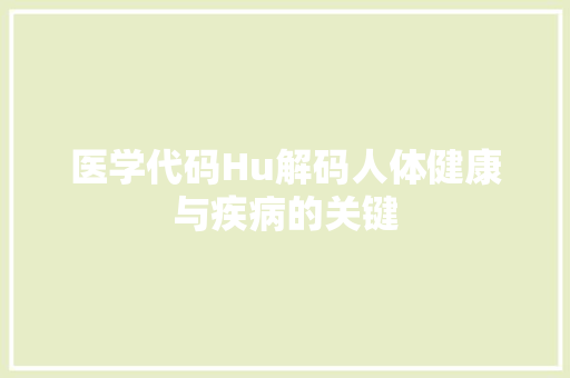 医学代码Hu解码人体健康与疾病的关键